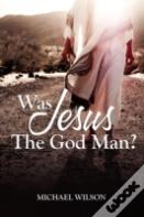Was Jesus The God Man?