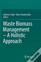 Waste Biomass Management Â€“ A Holistic Approach