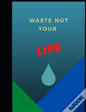 Waste Not Your Life