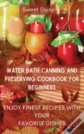 Water Bath Canning And Preserving Cookbook For Beginners