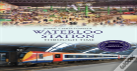 Waterloo Station Through Time Revised Edition