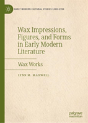 Wax Impressions, Figures, And Forms In Early Modern Literature - Preview