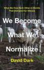 We Become What We Normalize - Preview