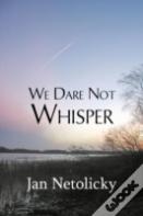 We Dare Not Whisper