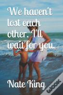 We Haven'T Lost Each Other. I'Ll Wait For You.