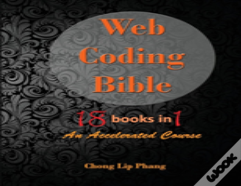 Web Coding Bible (18 Books In 1 -- Html, Css, Javascript, Php, Sql, Xml, Svg, Canvas, Webgl, Java Applet, Actionscript, Htaccess, Jquery, Wordpress, Seo And Many More)