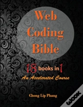 Web Coding Bible (18 Books In 1 -- Html, Css, Javascript, Php, Sql, Xml, Svg, Canvas, Webgl, Java Applet, Actionscript, Htaccess, Jquery, Wordpress, Seo And Many More)