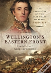 Wellington'S Eastern Front: The Campaign On The East Coast Of Spain 1810-1814