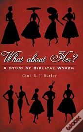 What About Her : A Study Of Biblical Wom