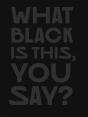 What Black Is This You Say? - Preview