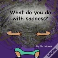 What Do You Do With Sadness?