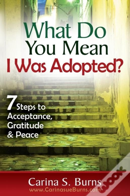 What Do You Mean I Was Adopted?   7 Steps To Acceptance, Gratitude & Peace