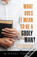What Does It Mean To Be A Godly Man?