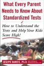 What Every Parent Needs To Know About Standardized Tests: How To Understand The Tests And Help Your Kids Score High! - Preview