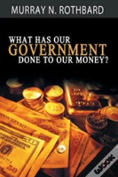 What Has Government Done To Our Money?