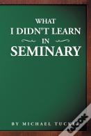 What I Didn'T Learn In Seminary