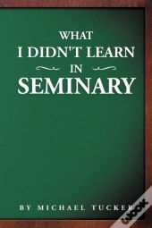 What I Didn'T Learn In Seminary