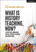 What Is History Teaching, Now? A Practical Handbook For All History Teachers And Educators
