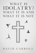 What Is Idolatry - What It Is And What It Is Not