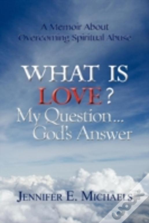 What Is Love? My Question...God'S Answer