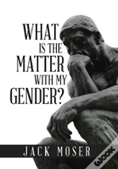 What Is The Matter With My Gender?