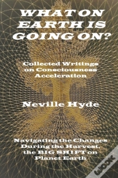 What On Earth Is Going On? Collected Writings On Consciousness Acceleration