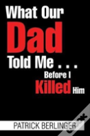 What Our Dad Told Me . . . Before I Killed Him