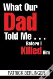 What Our Dad Told Me . . . Before I Killed Him