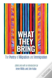 What They Bring : The Poetry Of Migratio