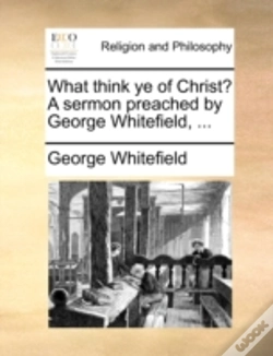 Capa do artigo What Think Ye Of Christ? A Sermon Preached By George Whitefield, ...