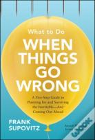 What To Do When Things Go Wrong: A Five-Step Guide To Planning For And Surviving The Inevitable-And Coming Out Ahead