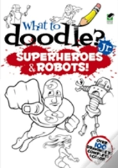 What To Doodle? Jr.--Robots And Superheroes