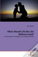 What Would Life Be Like Without God?