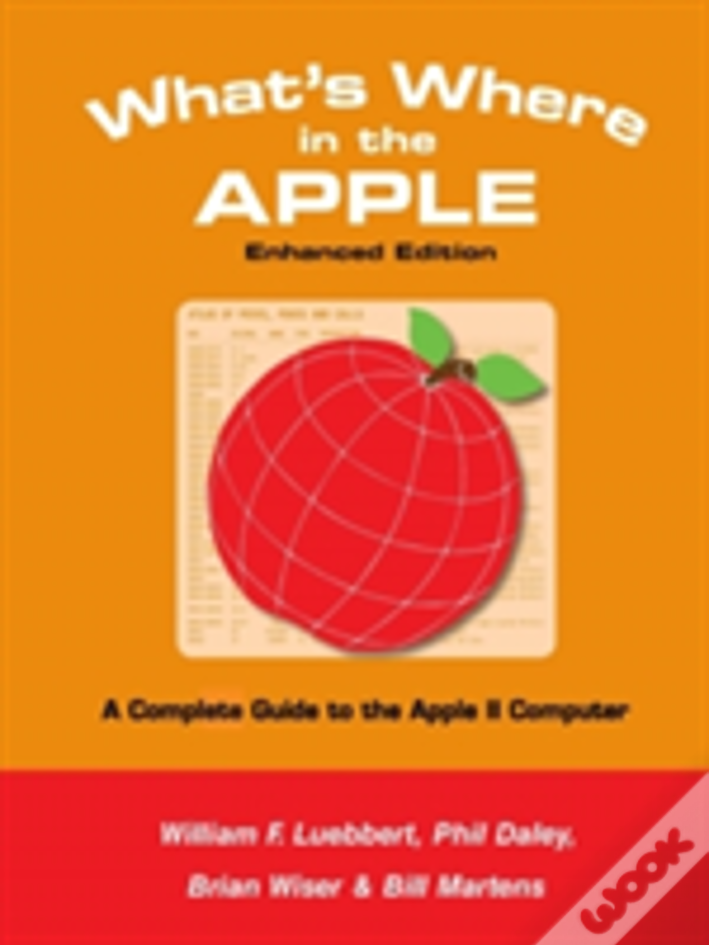 What'S Where In The Apple - Enhanced Edition: A Complete Guide To The Apple Ii Computer