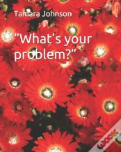 "What'S Your Problem?"