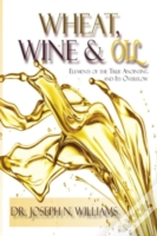 Wheat, Wine & Oil --- Elements Of The True Anointing And Its Overflow