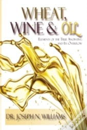Wheat, Wine & Oil --- Elements Of The True Anointing And Its Overflow