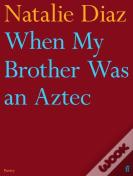 When My Brother Was An Aztec