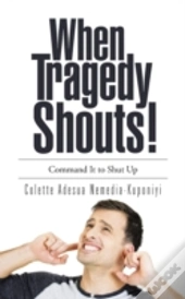When Tragedy Shouts!: You Command It To Shut Up