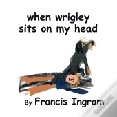 When Wrigley Sits On My Head
