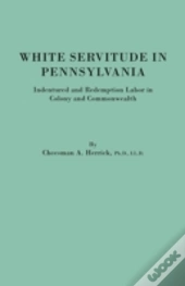 White Servitude In Pennsylvania. Indentured And Redemption Labor In Colony And Commonwealth