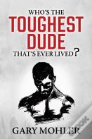 Who'S The Toughest Dude That'S Ever Lived?