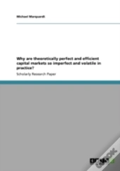 Why Are Theoretically Perfect And Efficient Capital Markets So Imperfect And Volatile In Practice?