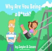 Why Are You Being A B*Tch?