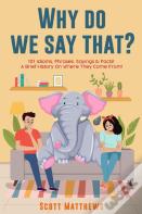Why Do We Say That? 101 Idioms, Phrases, Sayings & Facts! A Brief History On Where They Come From!