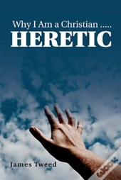 Why I Am A Christian ..... Heretic