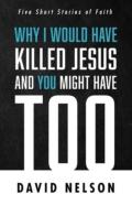Why I Would Have Killed Jesus And You Might Have Too