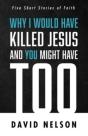 Why I Would Have Killed Jesus And You Might Have Too - Preview