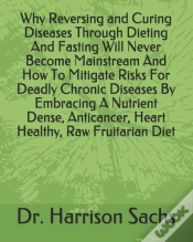 Capa do artigo Why Reversing And Curing Diseases Through Dieting And Fasting Will Never Become Mainstream And How To Mitigate Risks For Deadly Chronic Diseases By Embracing A Nutrient Dense, Anticancer, Heart Health