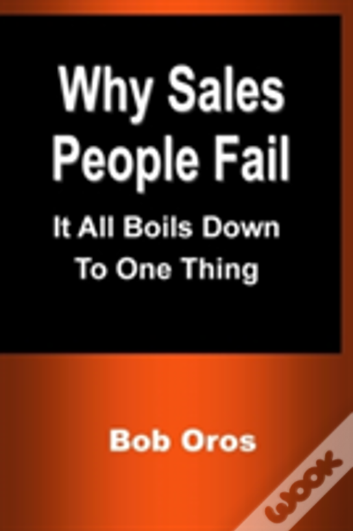 Why Sales People Fail: It All Boils Down To One Thing